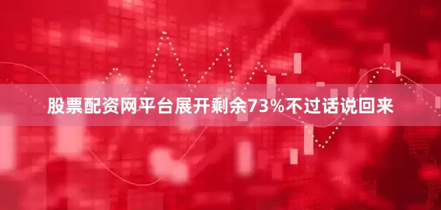 股票配资网平台展开剩余73%不过话说回来